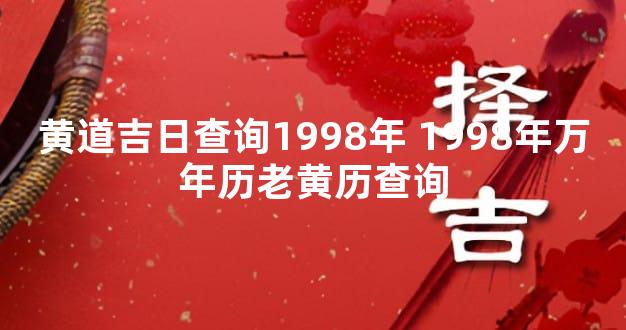 黄道吉日查询1998年 1998年万年历老黄历查询